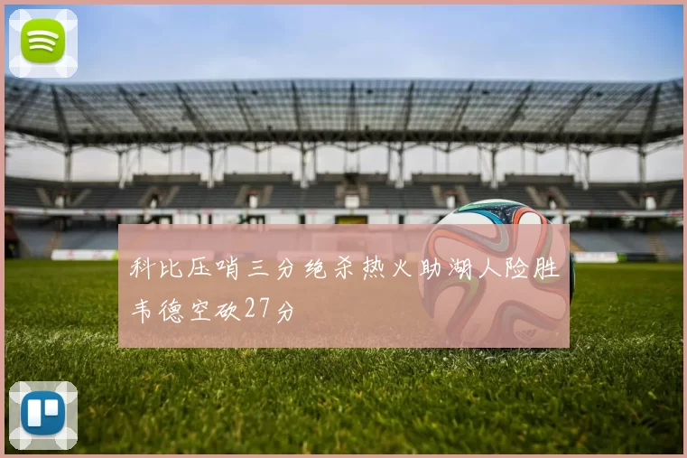科比压哨三分绝杀热火助湖人险胜韦德空砍27分