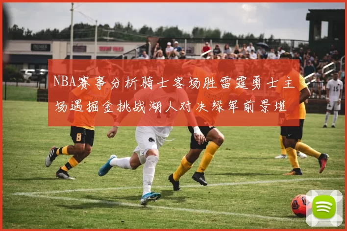NBA赛事分析骑士客场胜雷霆勇士主场遇掘金挑战湖人对决绿军前景堪忧