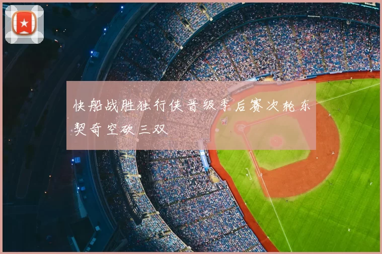 快船战胜独行侠晋级季后赛次轮东契奇空砍三双