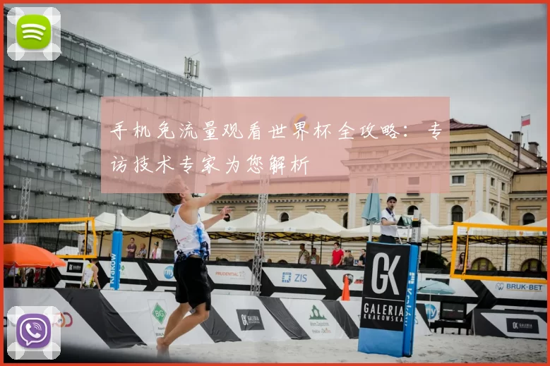 手机免流量观看世界杯全攻略：专访技术专家为您解析