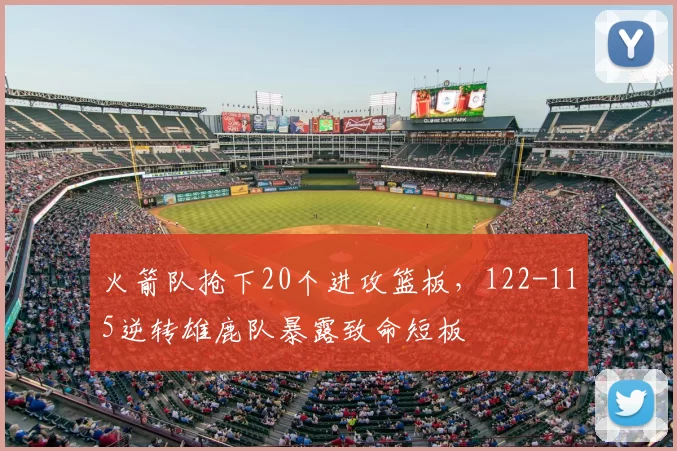 火箭队抢下20个进攻篮板，122-115逆转雄鹿队暴露致命短板