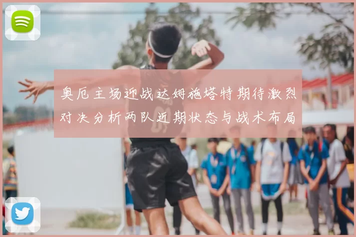 奥厄主场迎战达姆施塔特期待激烈对决分析两队近期状态与战术布局