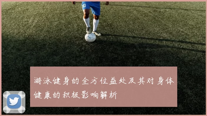 游泳健身的全方位益处及其对身体健康的积极影响解析