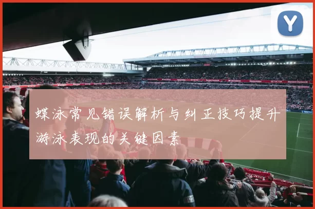 蝶泳常见错误解析与纠正技巧提升游泳表现的关键因素