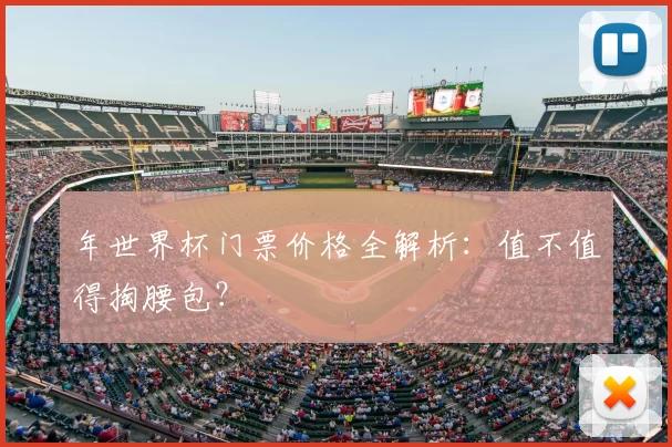年世界杯门票价格全解析:值不值得掏腰包?