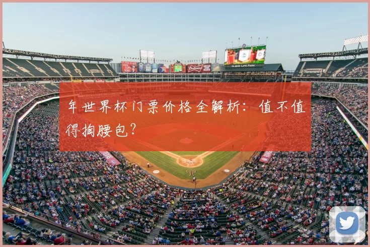 年世界杯门票价格全解析:值不值得掏腰包?