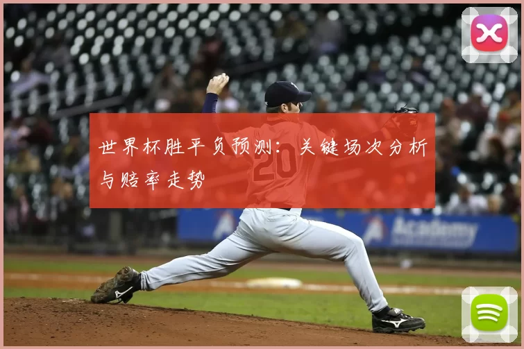 世界杯胜平负预测:关键场次分析与赔率走势