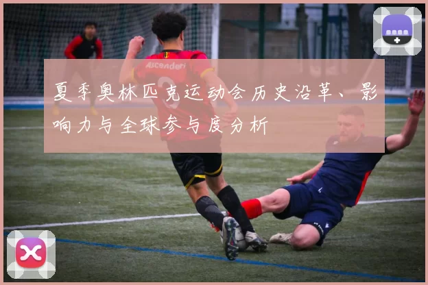 夏季奥林匹克运动会历史沿革、影响力与全球参与度分析