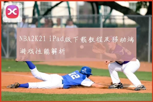 NBA2K21 iPad版下载教程及移动端游戏性能解析
