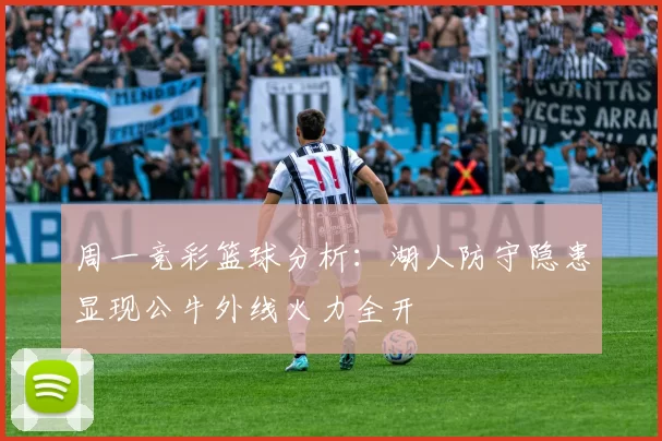 周一竞彩篮球分析:湖人防守隐患显现公牛外线火力全开