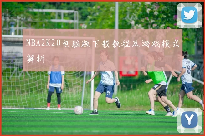 NBA2K20电脑版下载教程及游戏模式解析