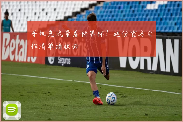 手机免流量看世界杯？这份官方合作清单请收好