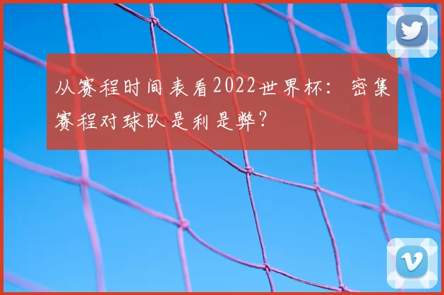 从赛程时间表看2022世界杯：密集赛程对球队是利是弊？