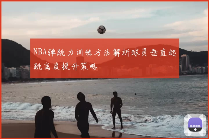 NBA弹跳力训练方法解析球员垂直起跳高度提升策略