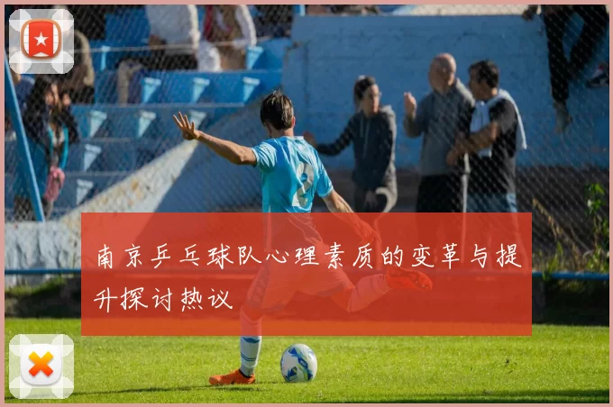 南京乒乓球队心理素质的变革与提升探讨热议