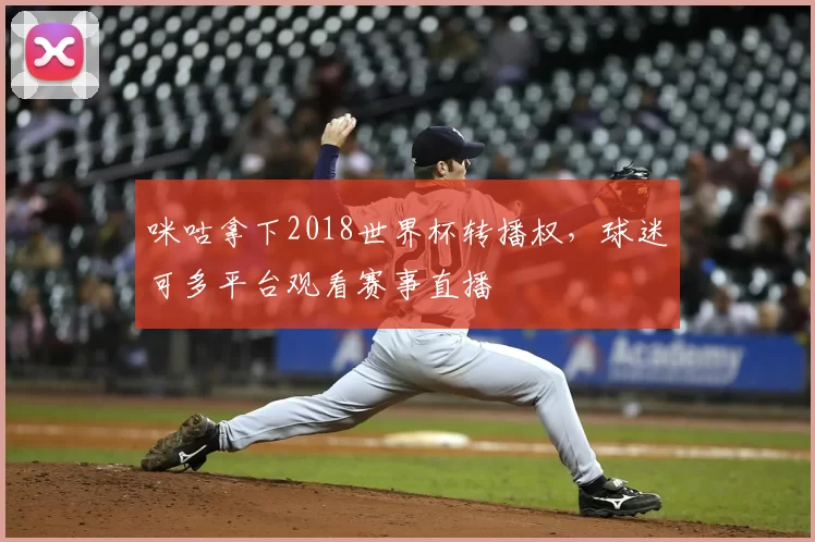 咪咕拿下2018世界杯转播权，球迷可多平台观看赛事直播