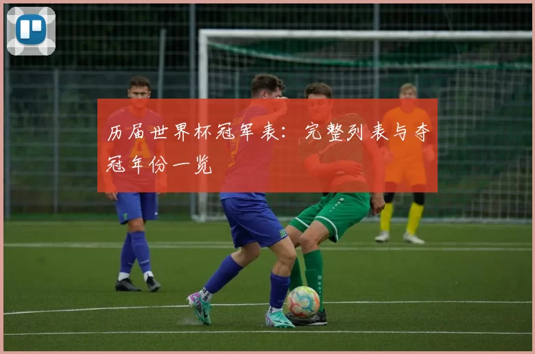 历届世界杯冠军表：完整列表与夺冠年份一览